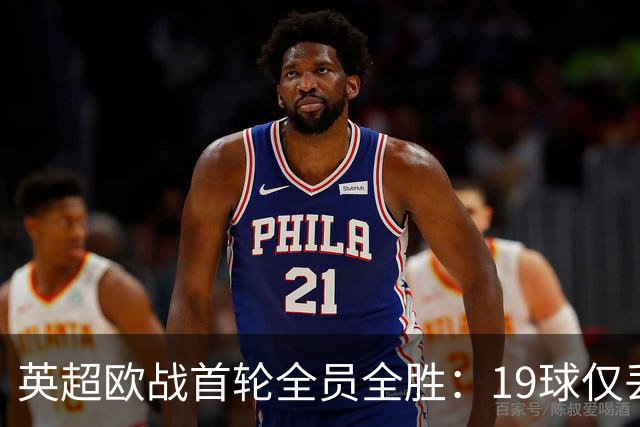 英超欧战首轮全员全胜：19球仅丢4球统治欧洲